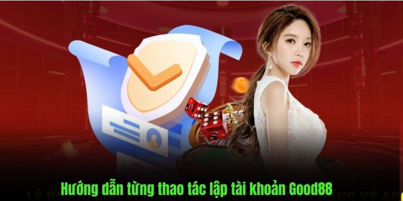 Thiết lập chi tiết cách đăng ký Good88 hiệu quả