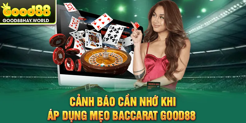 Cảnh báo cần nhớ khi áp dụng mẹo baccarat Good88 